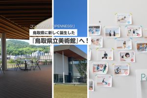 コンセプトは「OPENNESS!」鳥取県に新しく誕生した『鳥取県立美術館』へ！